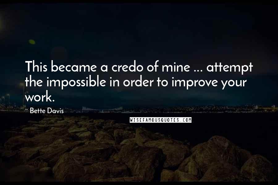 Bette Davis Quotes: This became a credo of mine ... attempt the impossible in order to improve your work.