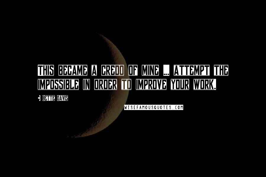 Bette Davis Quotes: This became a credo of mine ... attempt the impossible in order to improve your work.