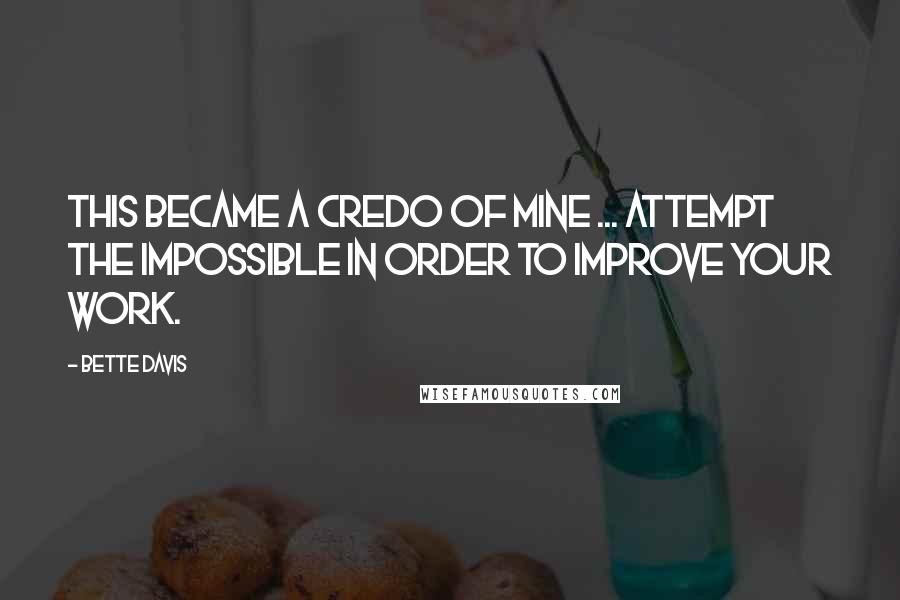 Bette Davis Quotes: This became a credo of mine ... attempt the impossible in order to improve your work.