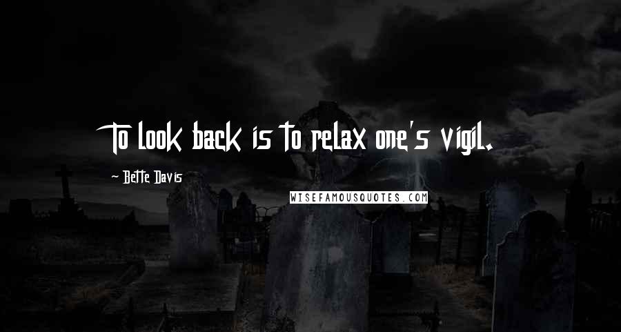 Bette Davis Quotes: To look back is to relax one's vigil.