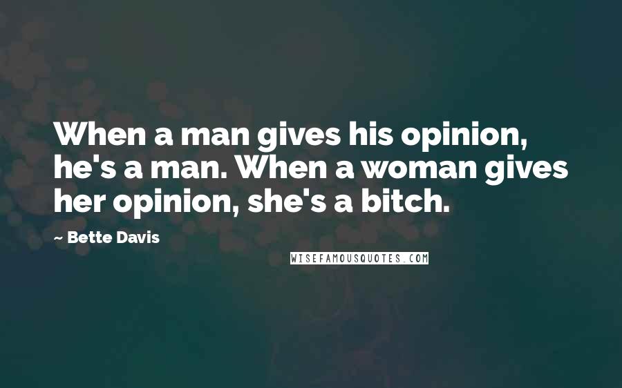 Bette Davis Quotes: When a man gives his opinion, he's a man. When a woman gives her opinion, she's a bitch.