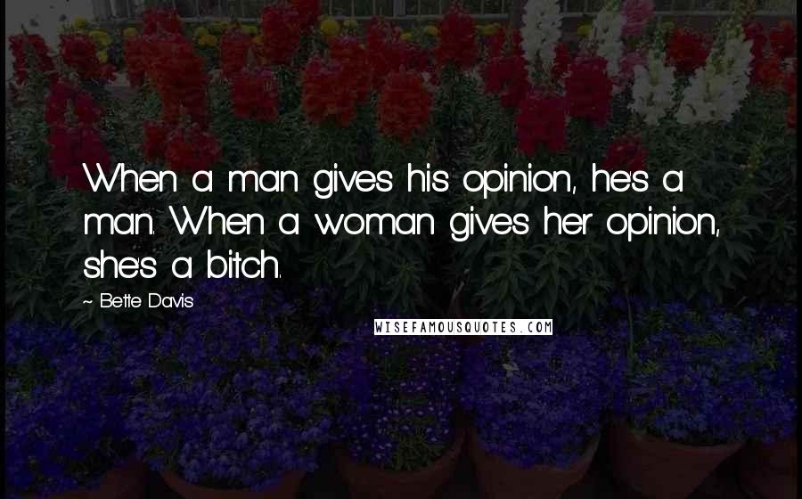 Bette Davis Quotes: When a man gives his opinion, he's a man. When a woman gives her opinion, she's a bitch.