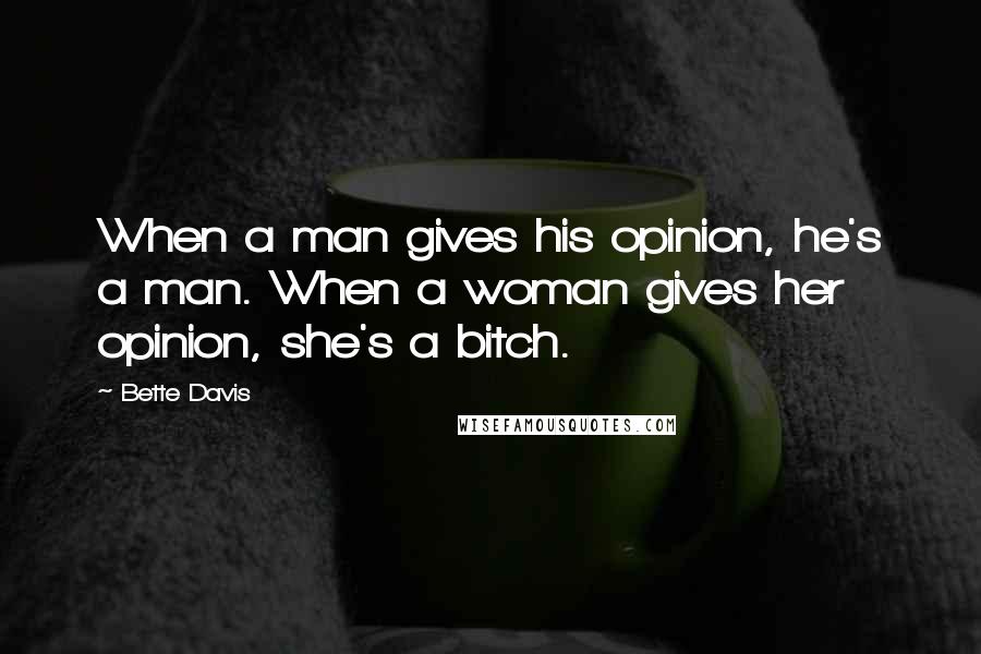 Bette Davis Quotes: When a man gives his opinion, he's a man. When a woman gives her opinion, she's a bitch.