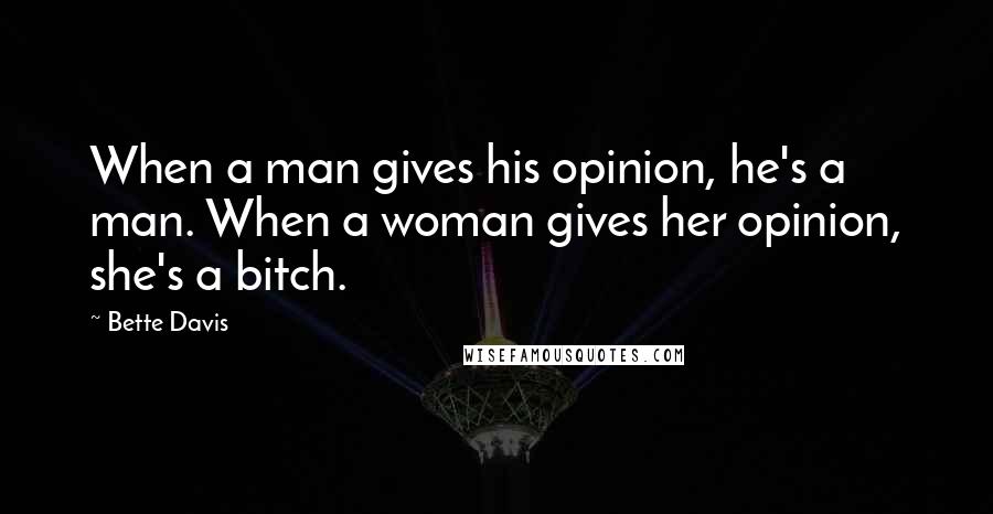 Bette Davis Quotes: When a man gives his opinion, he's a man. When a woman gives her opinion, she's a bitch.