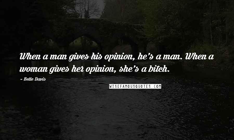 Bette Davis Quotes: When a man gives his opinion, he's a man. When a woman gives her opinion, she's a bitch.