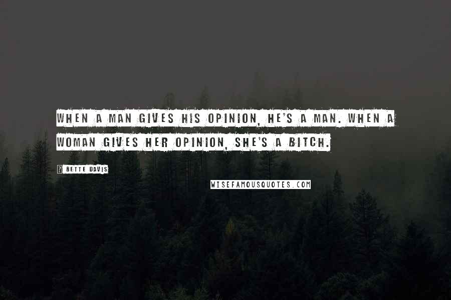 Bette Davis Quotes: When a man gives his opinion, he's a man. When a woman gives her opinion, she's a bitch.