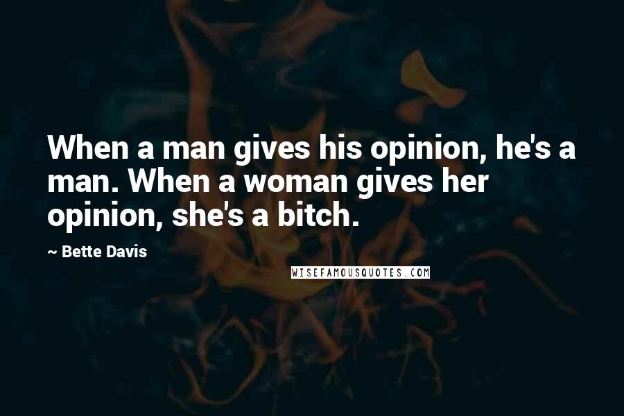 Bette Davis Quotes: When a man gives his opinion, he's a man. When a woman gives her opinion, she's a bitch.