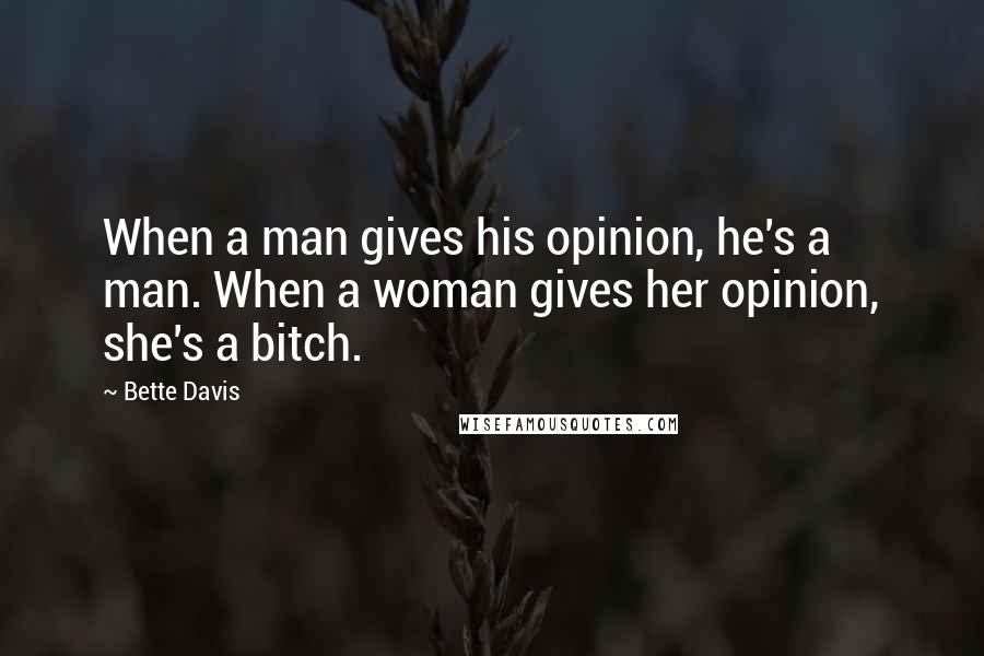 Bette Davis Quotes: When a man gives his opinion, he's a man. When a woman gives her opinion, she's a bitch.