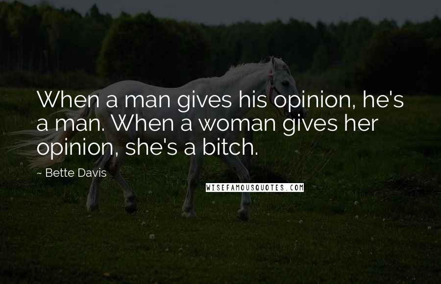 Bette Davis Quotes: When a man gives his opinion, he's a man. When a woman gives her opinion, she's a bitch.