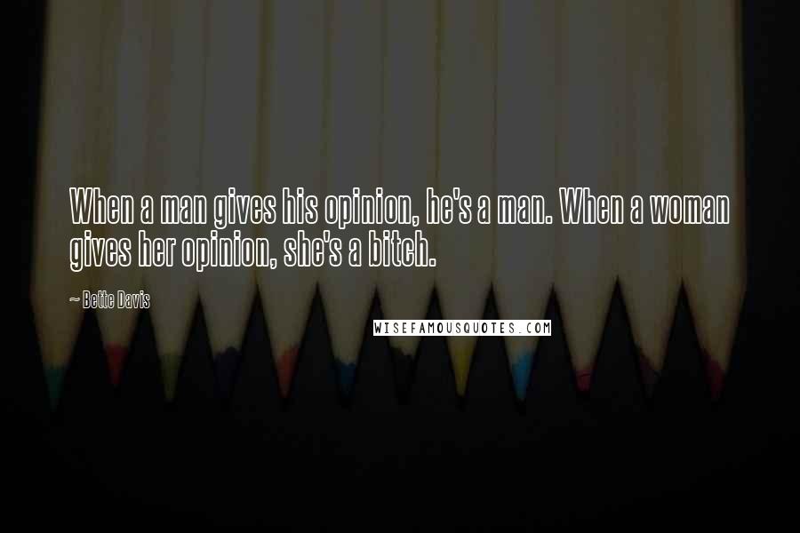 Bette Davis Quotes: When a man gives his opinion, he's a man. When a woman gives her opinion, she's a bitch.