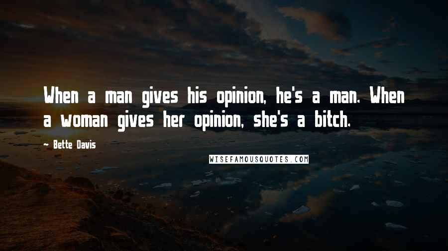 Bette Davis Quotes: When a man gives his opinion, he's a man. When a woman gives her opinion, she's a bitch.