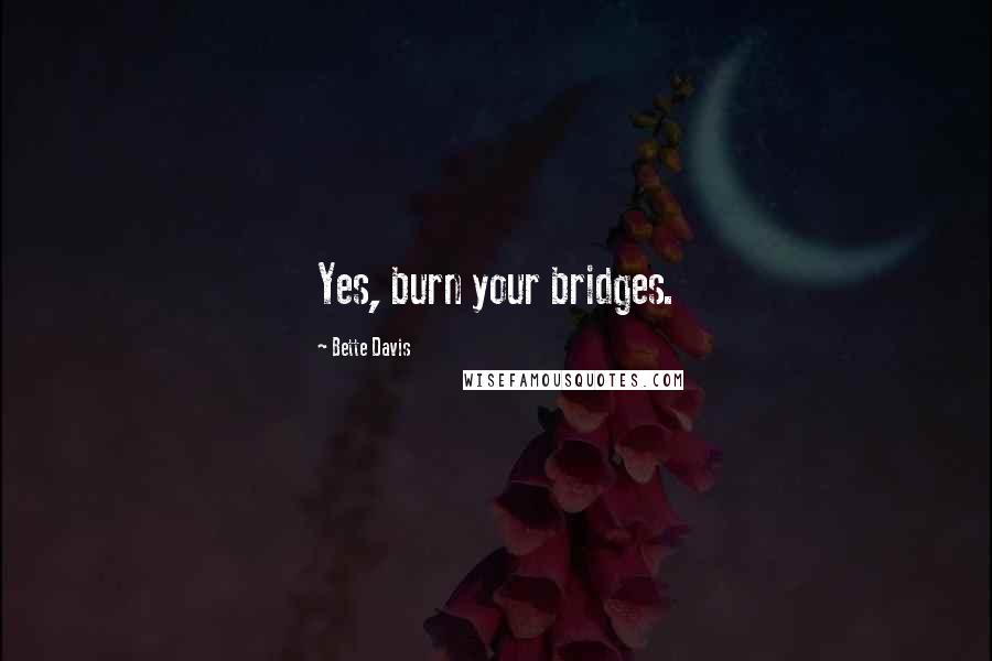 Bette Davis Quotes: Yes, burn your bridges.