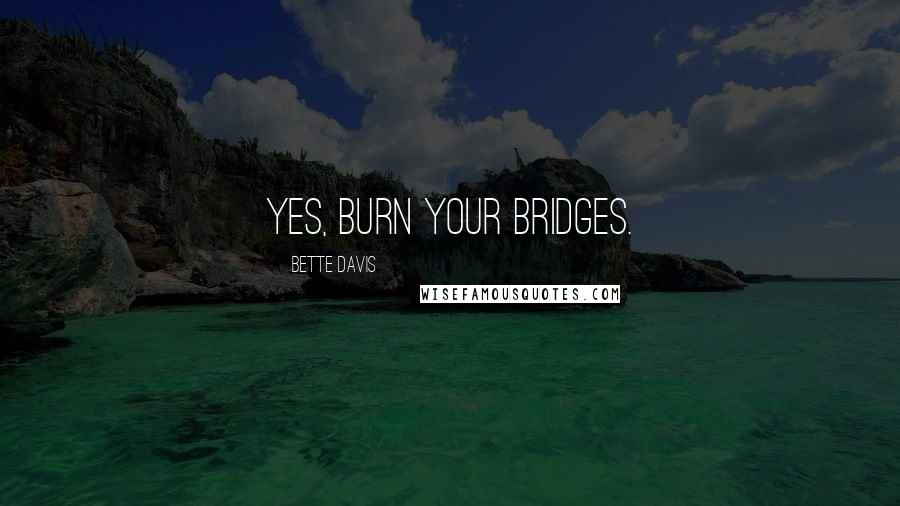 Bette Davis Quotes: Yes, burn your bridges.