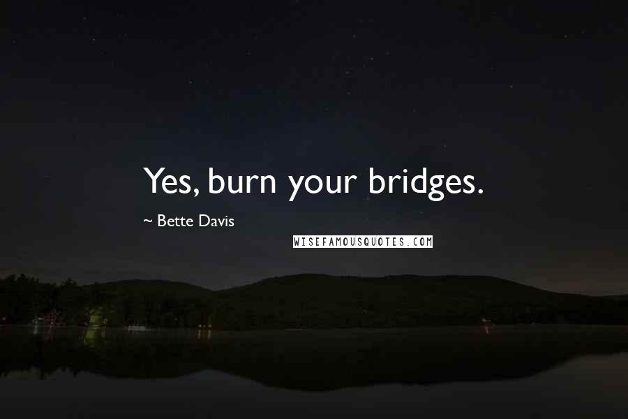 Bette Davis Quotes: Yes, burn your bridges.