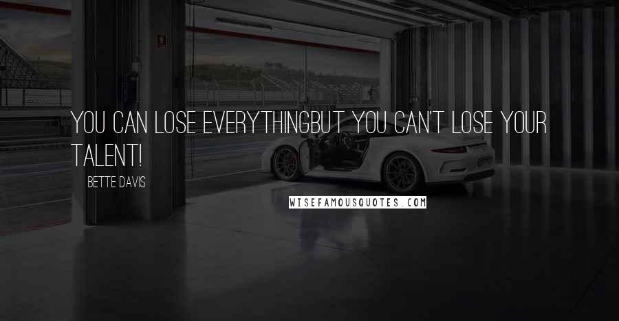 Bette Davis Quotes: You can lose everythingbut you can't lose your talent!