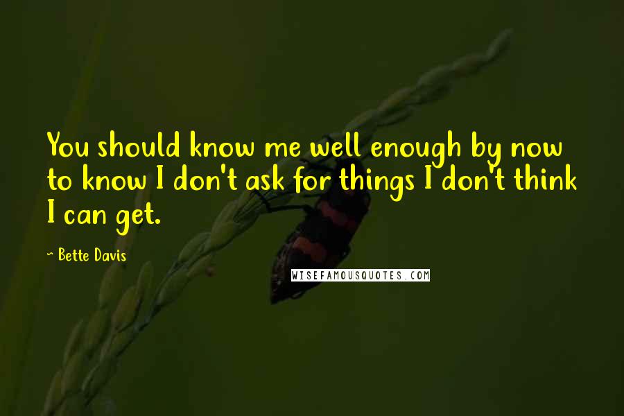 Bette Davis Quotes: You should know me well enough by now to know I don't ask for things I don't think I can get.