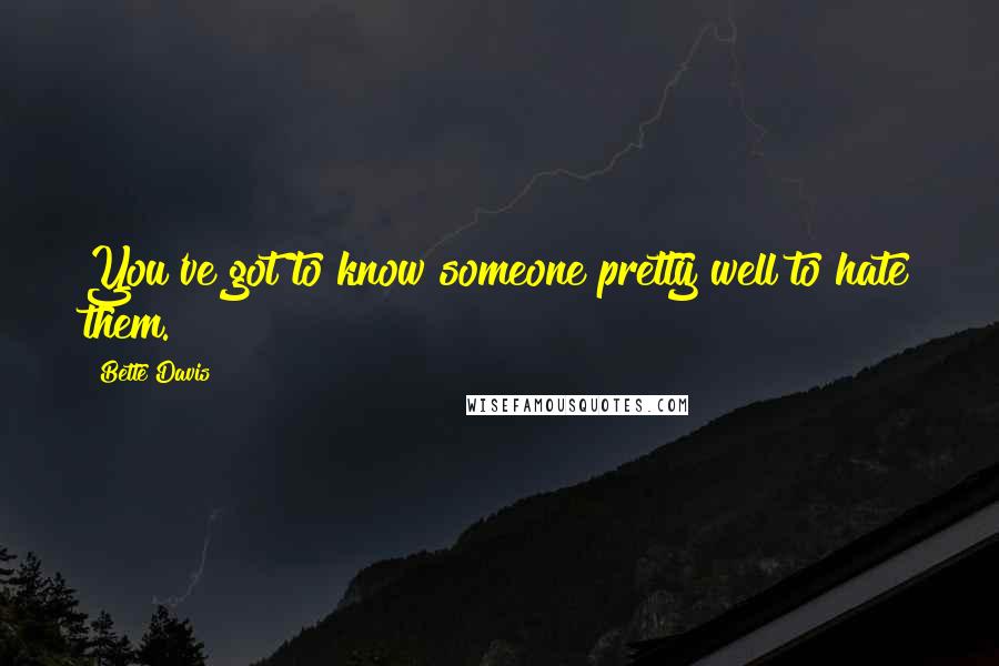 Bette Davis Quotes: You've got to know someone pretty well to hate them.