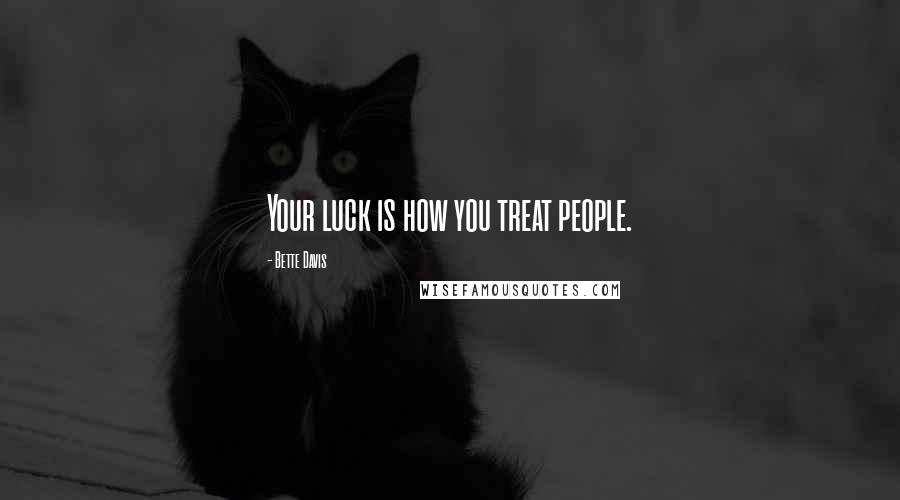 Bette Davis Quotes: Your luck is how you treat people.