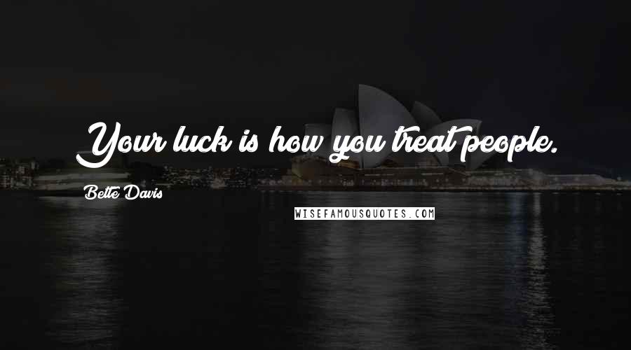 Bette Davis Quotes: Your luck is how you treat people.