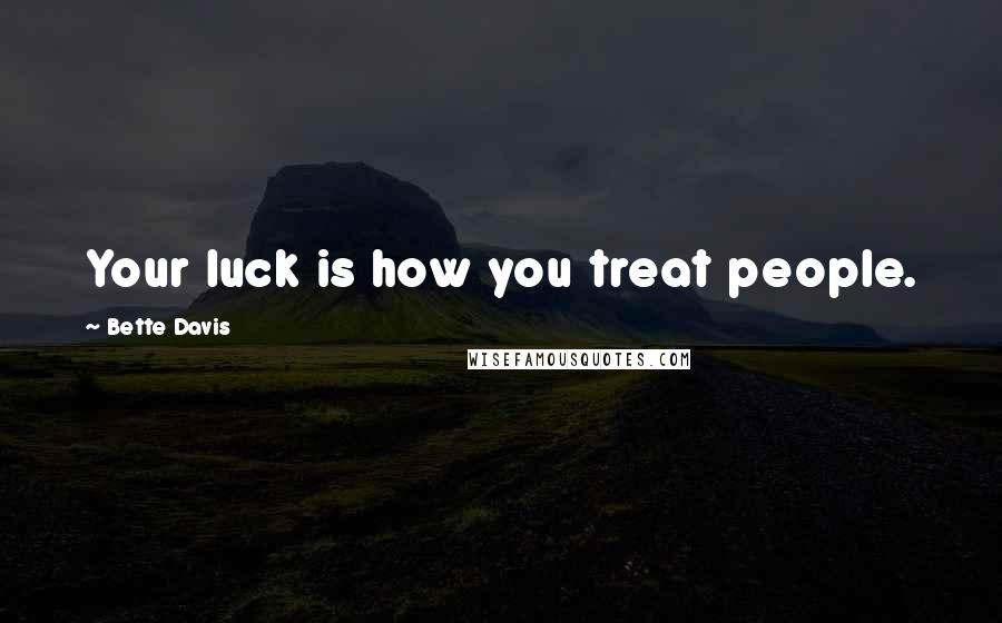 Bette Davis Quotes: Your luck is how you treat people.