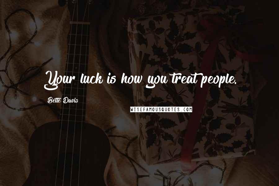 Bette Davis Quotes: Your luck is how you treat people.