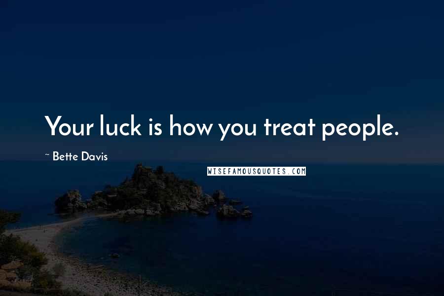 Bette Davis Quotes: Your luck is how you treat people.