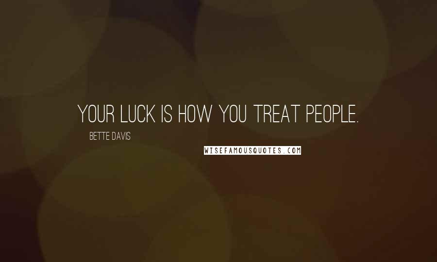 Bette Davis Quotes: Your luck is how you treat people.