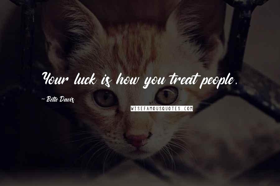 Bette Davis Quotes: Your luck is how you treat people.