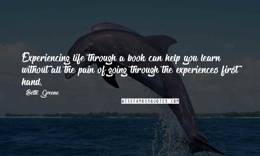 Bette Greene Quotes: Experiencing life through a book can help you learn without all the pain of going through the experiences first hand.