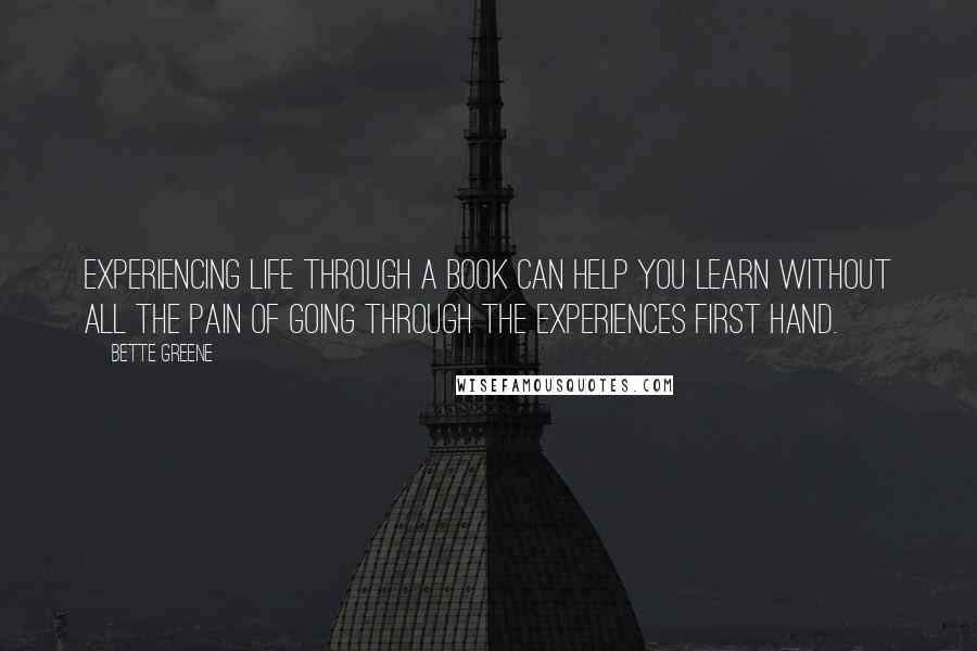 Bette Greene Quotes: Experiencing life through a book can help you learn without all the pain of going through the experiences first hand.