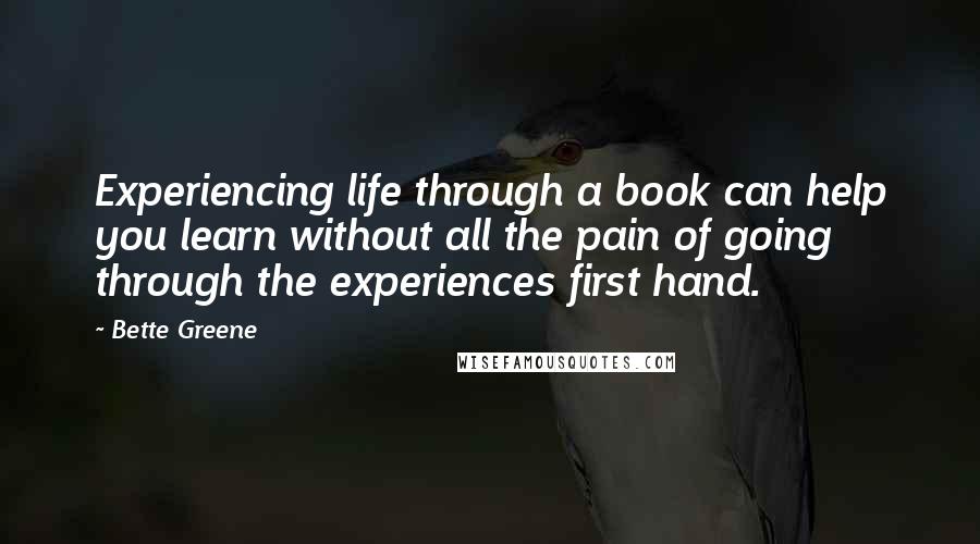 Bette Greene Quotes: Experiencing life through a book can help you learn without all the pain of going through the experiences first hand.