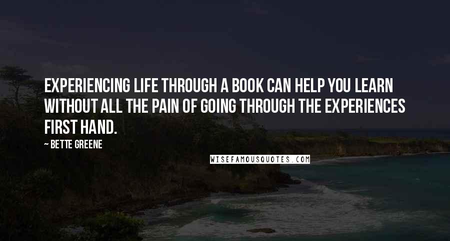 Bette Greene Quotes: Experiencing life through a book can help you learn without all the pain of going through the experiences first hand.