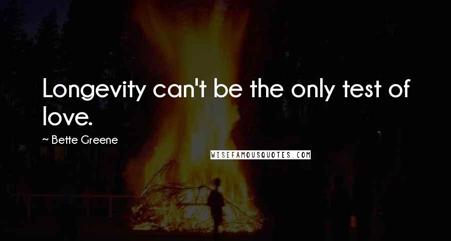 Bette Greene Quotes: Longevity can't be the only test of love.