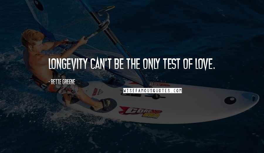 Bette Greene Quotes: Longevity can't be the only test of love.