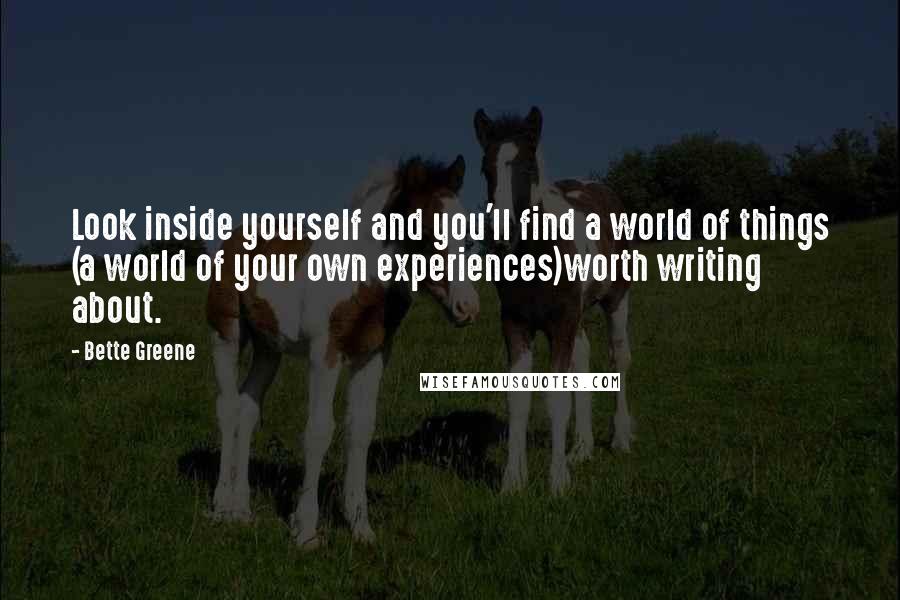 Bette Greene Quotes: Look inside yourself and you'll find a world of things (a world of your own experiences)worth writing about.