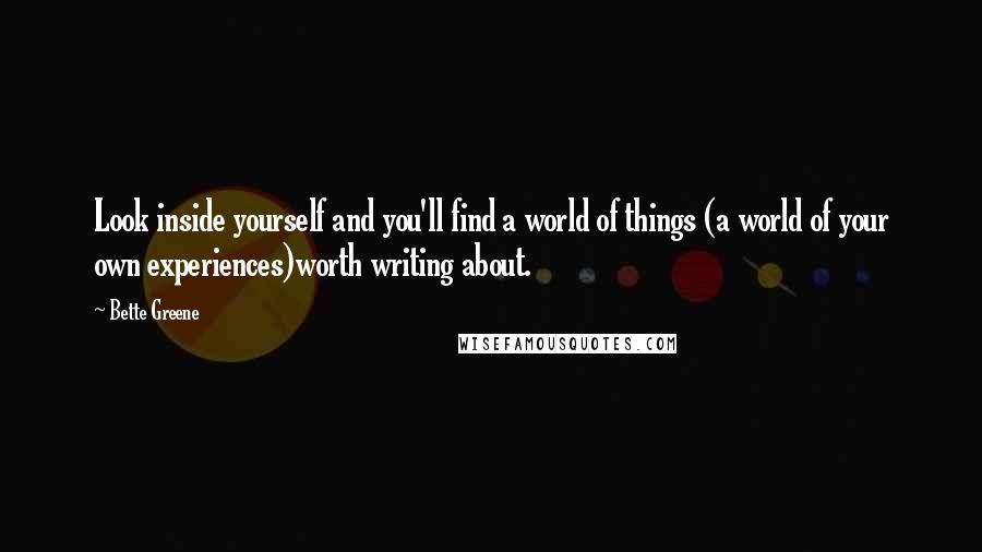 Bette Greene Quotes: Look inside yourself and you'll find a world of things (a world of your own experiences)worth writing about.