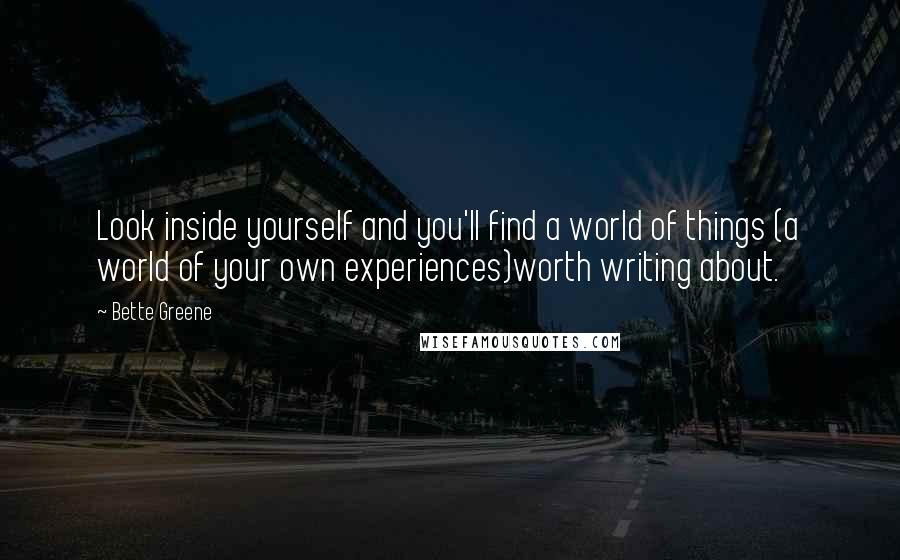 Bette Greene Quotes: Look inside yourself and you'll find a world of things (a world of your own experiences)worth writing about.