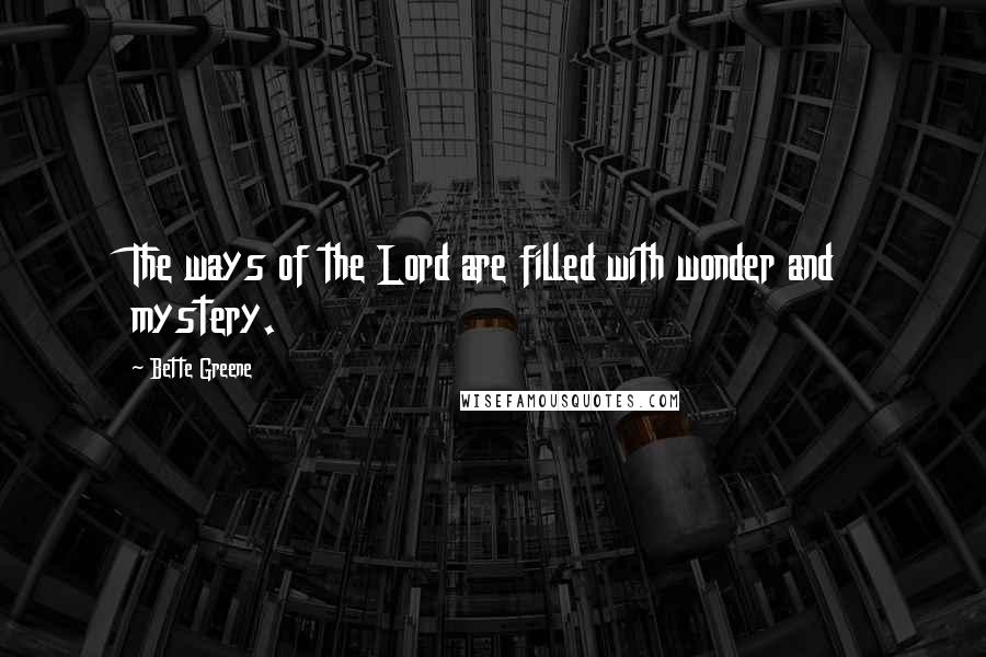 Bette Greene Quotes: The ways of the Lord are filled with wonder and mystery.