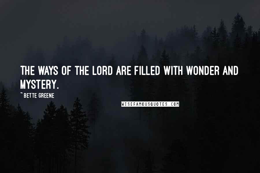 Bette Greene Quotes: The ways of the Lord are filled with wonder and mystery.