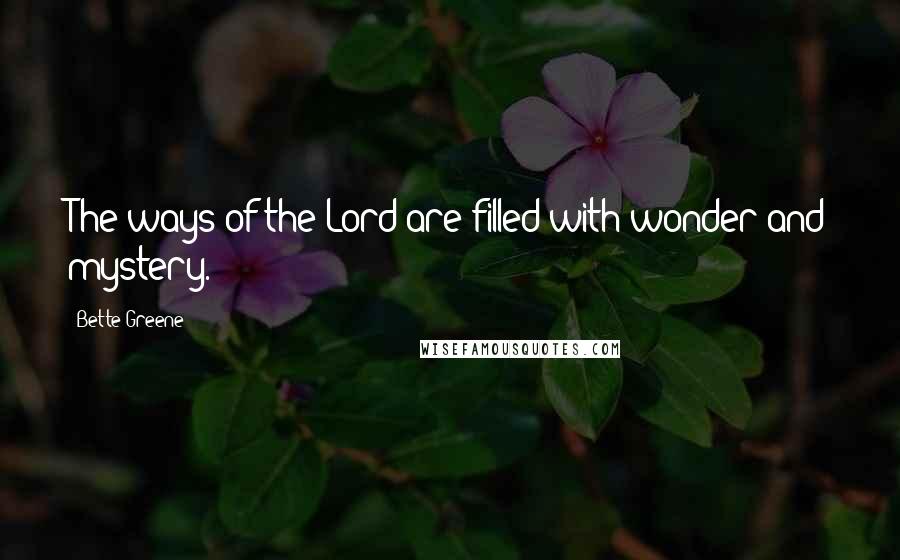 Bette Greene Quotes: The ways of the Lord are filled with wonder and mystery.