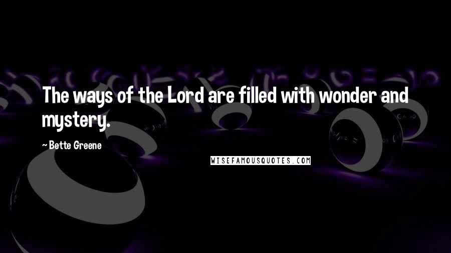 Bette Greene Quotes: The ways of the Lord are filled with wonder and mystery.
