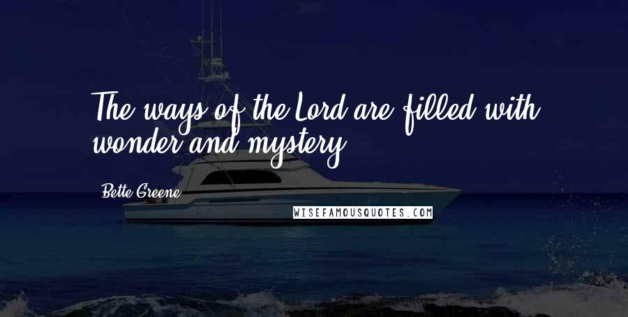 Bette Greene Quotes: The ways of the Lord are filled with wonder and mystery.