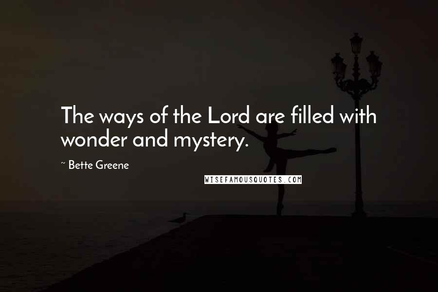 Bette Greene Quotes: The ways of the Lord are filled with wonder and mystery.