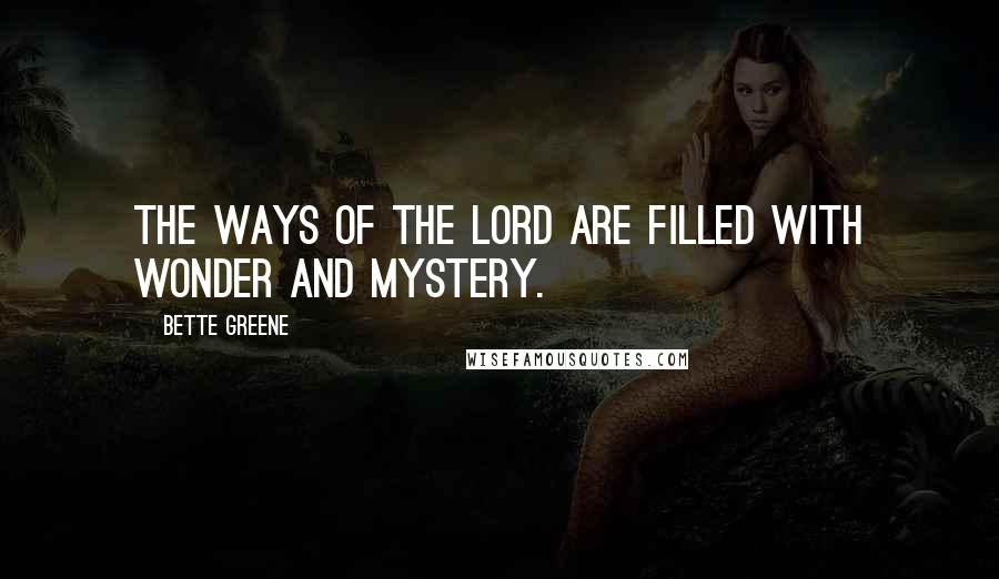 Bette Greene Quotes: The ways of the Lord are filled with wonder and mystery.