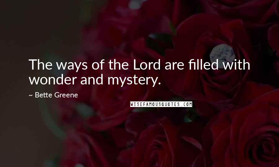 Bette Greene Quotes: The ways of the Lord are filled with wonder and mystery.