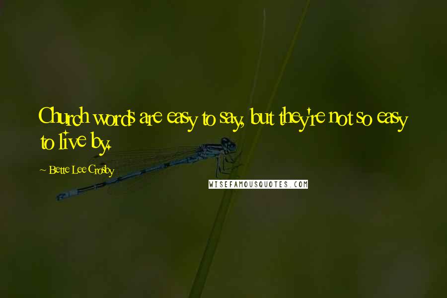 Bette Lee Crosby Quotes: Church words are easy to say, but they're not so easy to live by.