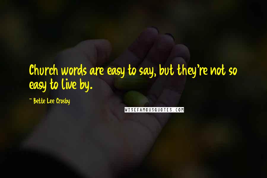 Bette Lee Crosby Quotes: Church words are easy to say, but they're not so easy to live by.