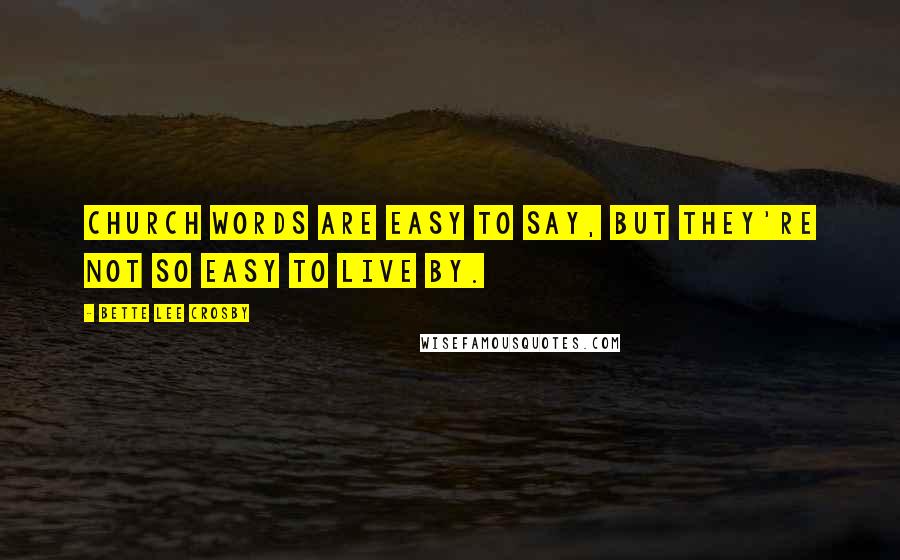 Bette Lee Crosby Quotes: Church words are easy to say, but they're not so easy to live by.