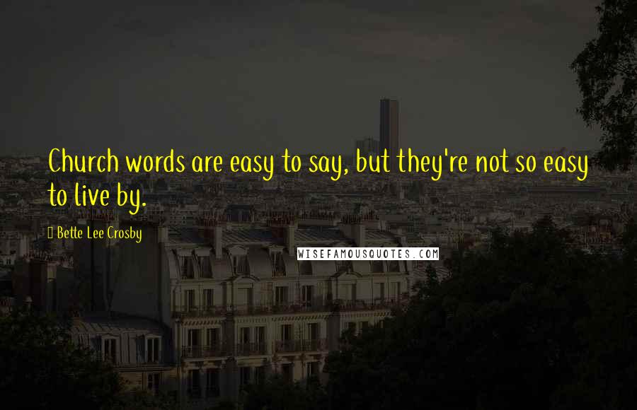 Bette Lee Crosby Quotes: Church words are easy to say, but they're not so easy to live by.