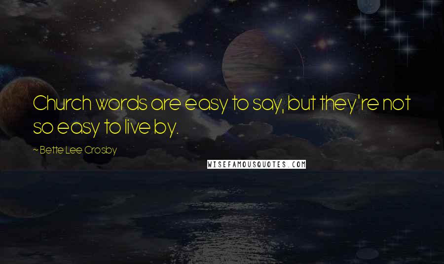 Bette Lee Crosby Quotes: Church words are easy to say, but they're not so easy to live by.